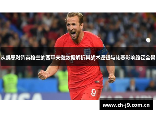 从凯恩对阵英格兰的西甲关键数据解析其战术逻辑与比赛影响路径全景