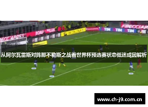 从阿尔瓦雷斯对阵那不勒斯之战看世界杯预选赛状态低迷成因解析 从阿尔瓦雷斯对阵那不勒斯之战看世界杯预选赛状态低迷成因解析