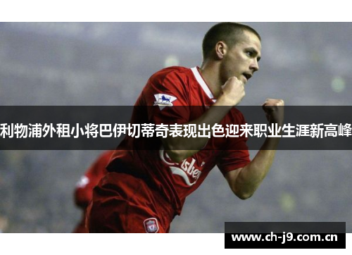 利物浦外租小将巴伊切蒂奇表现出色迎来职业生涯新高峰