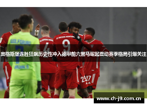 奥格斯堡连胜狂飙历史性冲入德甲前六黑马崛起震动赛季格局引爆关注 奥格斯堡连胜狂飙历史性冲入德甲前六黑马崛起震动赛季格局引爆关注